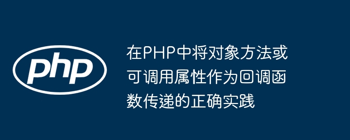 在PHP中将对象方法或可调用属性作为回调函数传递的正确实践
