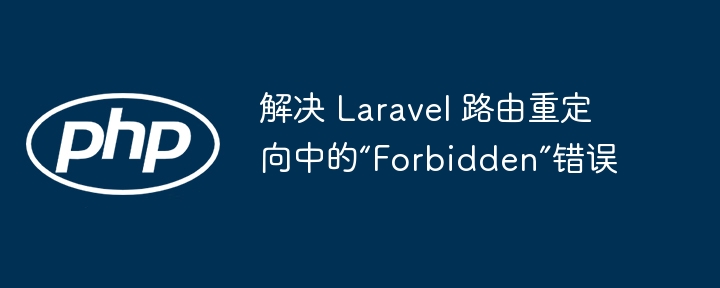 解决 Laravel 路由重定向中的“Forbidden”错误