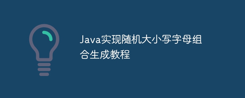 Java实现随机大小写字母组合生成教程