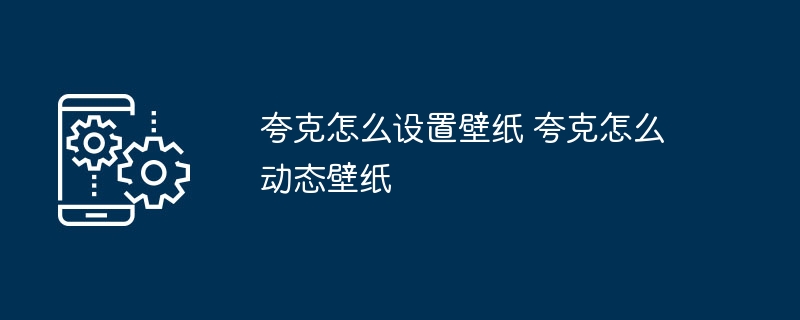 夸克怎么设置壁纸 夸克怎么动态壁纸