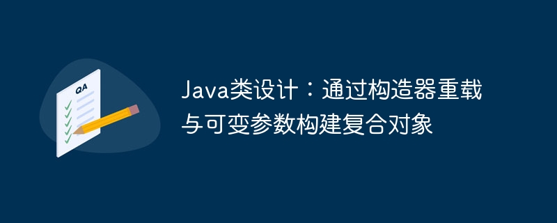 Java类设计：通过构造器重载与可变参数构建复合对象
