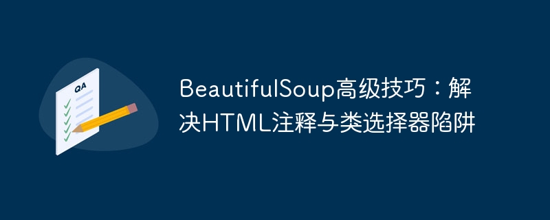 BeautifulSoup高级技巧:解决HTML注释与类选择器陷阱