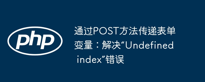 通过POST方法传递表单变量：解决“Undefined index”错误