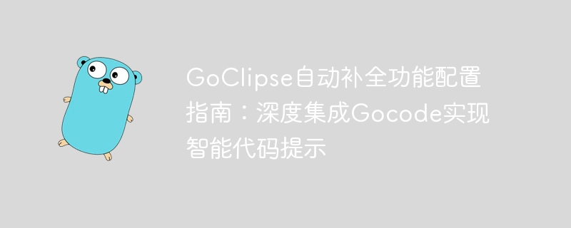 GoClipse自动补全功能配置指南:深度集成Gocode实现智能代码提示