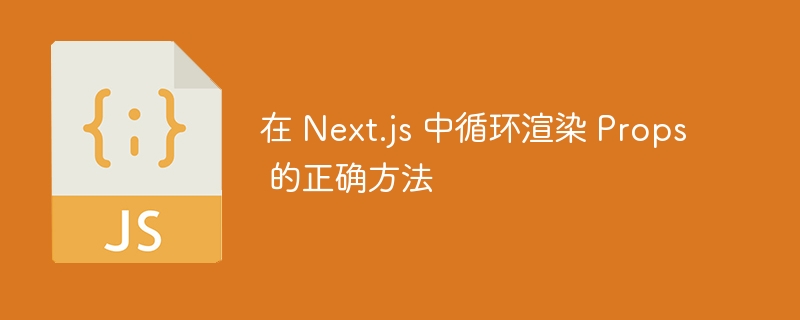 Next.js正确循环渲染Props的技巧