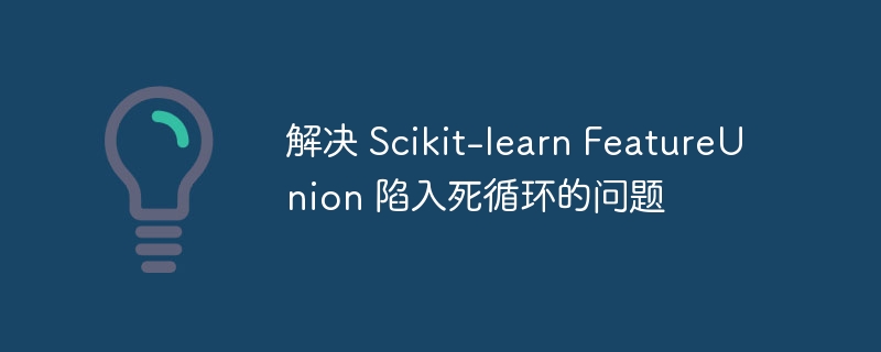 解决 Scikit-learn FeatureUnion 陷入死循环的问题