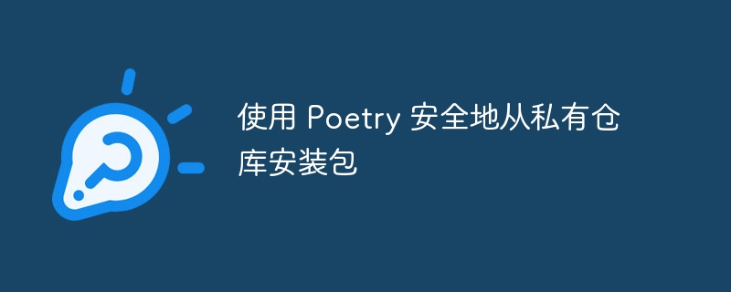 使用 Poetry 安全地从私有仓库安装包