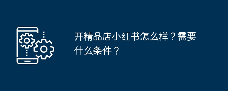 开精品店小红书怎么样？需要什么条件？