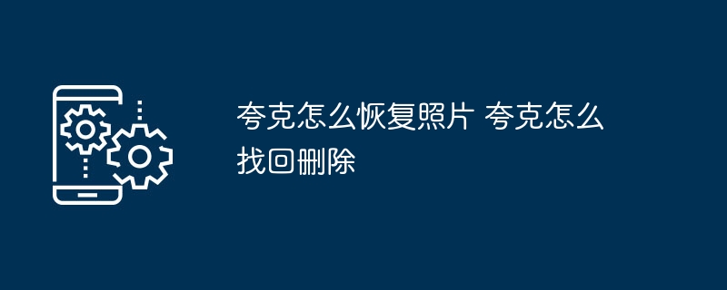 夸克怎么恢复照片 夸克怎么找回删除