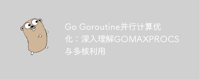 Go Goroutine并行计算优化：深入理解GOMAXPROCS与多核利用
