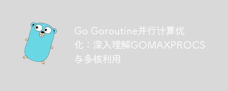 Go并发优化：GOMAXPROCS多核利用解析