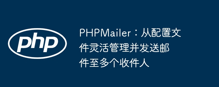 PHPMailer:从配置文件灵活管理并发送邮件至多个收件人