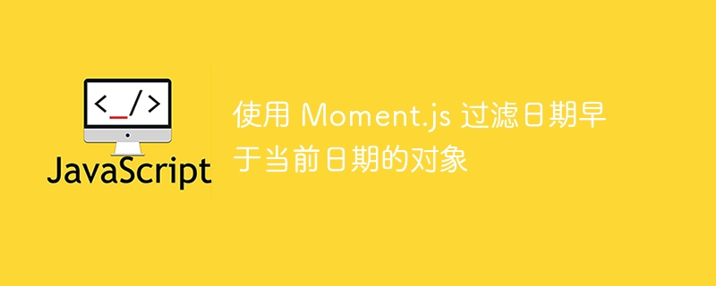 使用 Moment.js 过滤日期早于当前日期的对象