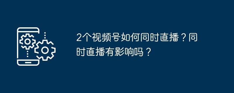 2个视频号如何同时直播？同时直播有影响吗？