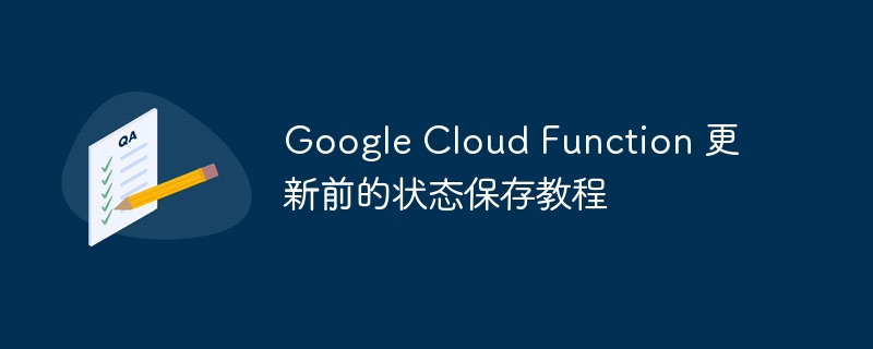 Google Cloud Function 更新前的状态保存教程