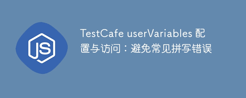 TestCafeuserVariables配置技巧与常见错误避坑
