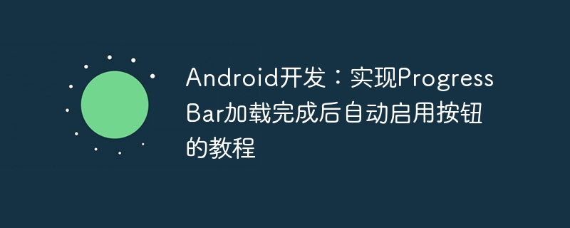 Android开发：实现ProgressBar加载完成后自动启用按钮的教程