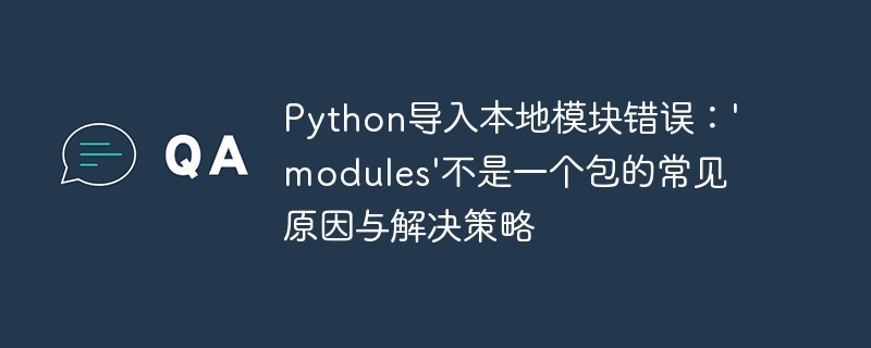 Python导入本地模块错误：'modules'不是一个包的常见原因与解决策略