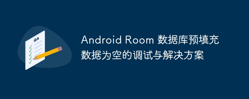 AndroidRoom预填充数据为空的排查技巧