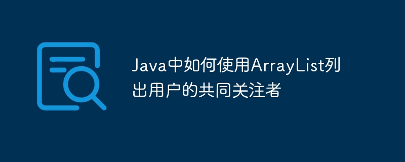 Java中如何使用ArrayList列出用户的共同关注者