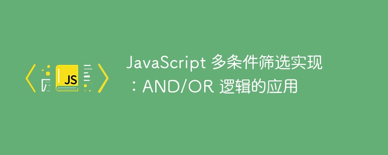 JavaScript 多条件筛选实现：AND/OR 逻辑的应用
