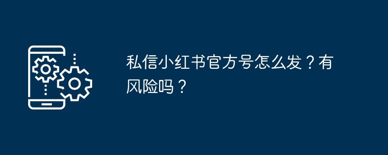 私信小红书官方号怎么发？有风险吗？