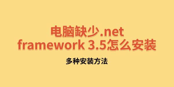 电脑缺少.NET 3.5怎么安装？多种方法详解