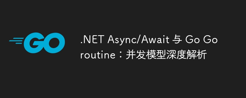 .NET Async/Await 与 Go Goroutine：并发模型深度解析