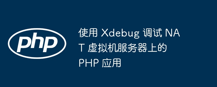 Xdebug调试NAT虚拟机PHP应用方法