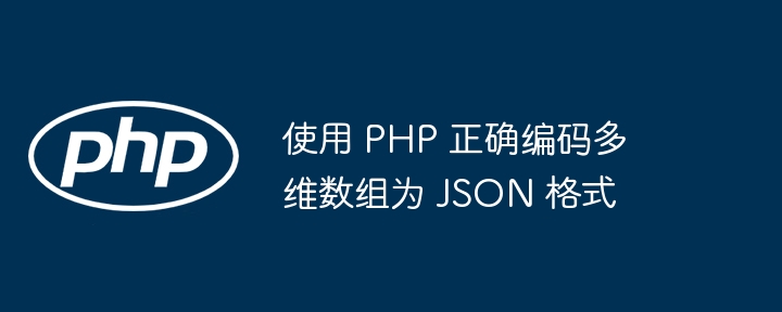 使用 PHP 正确编码多维数组为 JSON 格式