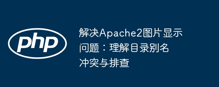 解决Apache2图片显示问题:理解目录别名冲突与排查