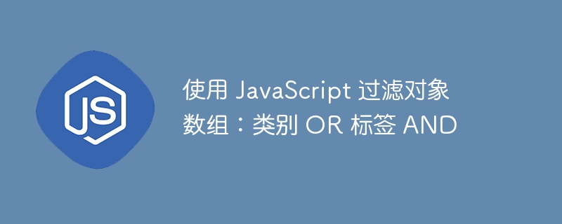 使用 JavaScript 过滤对象数组：类别 OR 标签 AND