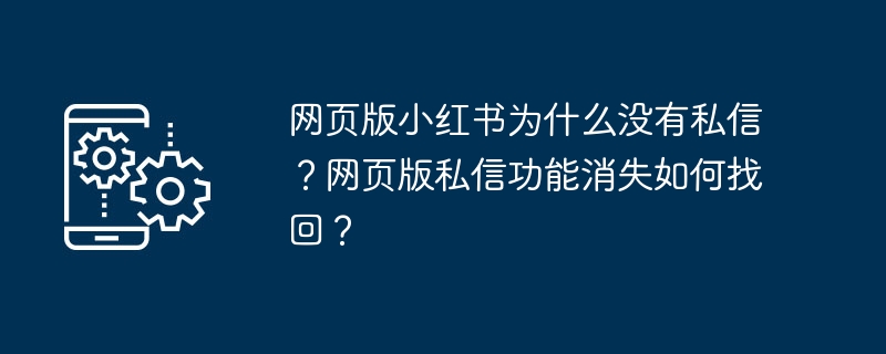 网页版小红书为什么没有私信？网页版私信功能消失如何找回？