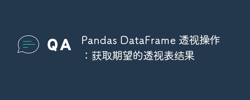 Pandas DataFrame 透视操作：获取期望的透视表结果