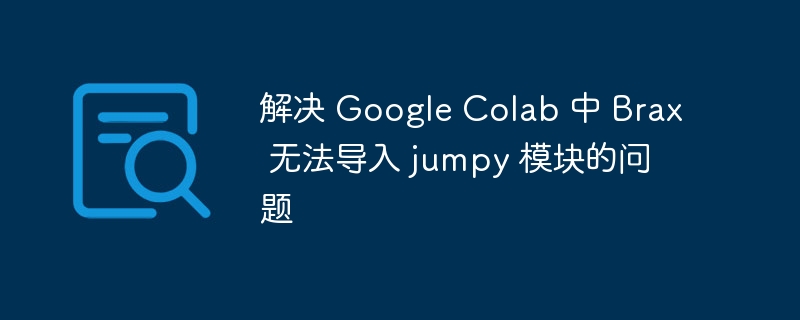 解决 Google Colab 中 Brax 无法导入 jumpy 模块的问题
