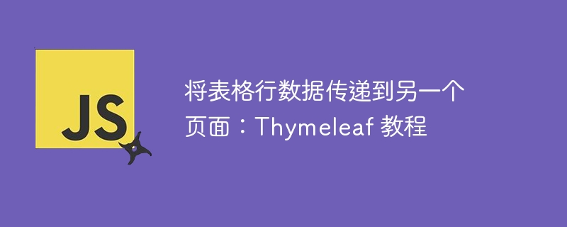 将表格行数据传递到另一个页面:Thymeleaf 教程