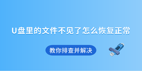 U盘里的文件不见了怎么恢复正常 教你排查并解决