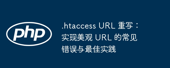 .htaccess URL 重写:实现美观 URL 的常见错误与最佳实践