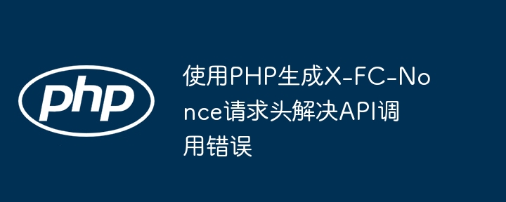 PHP生成X-FC-Nonce解决API请求问题