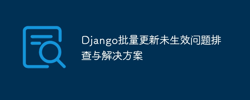 Django批量更新未生效问题排查与解决方案