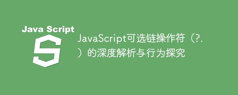 JavaScript可选链操作符(?.)的深度解析与行为探究