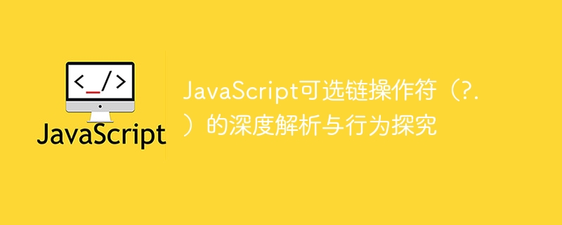 JavaScript可选链?.使用技巧与解析