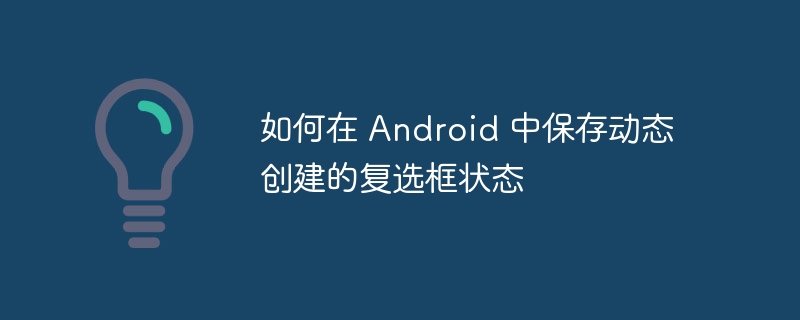 如何在 Android 中保存动态创建的复选框状态