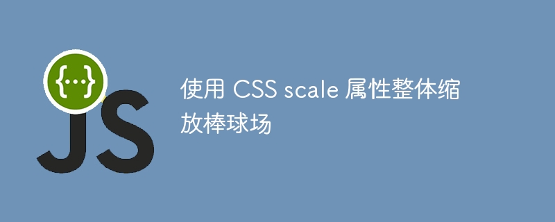 使用 CSS scale 属性整体缩放棒球场