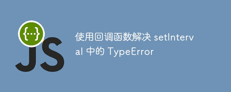 使用回调函数解决 setInterval 中的 TypeError