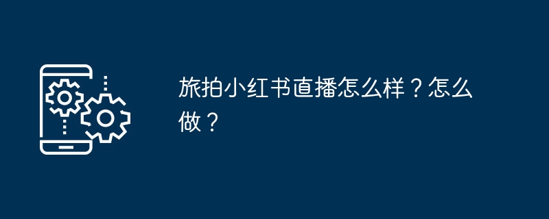 旅拍小红书直播怎么样？怎么做？