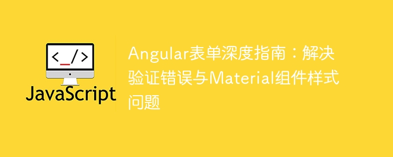 Angular表单深度指南：解决验证错误与Material组件样式问题
