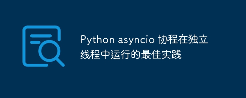 Python asyncio 协程在独立线程中运行的最佳实践