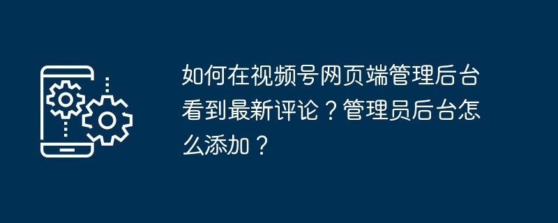 视频号后台查看最新评论方法