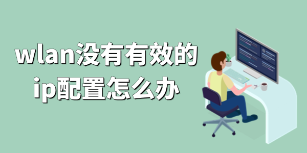 wlan没有有效的ip配置怎么办 WiFi无IP分配解决方法